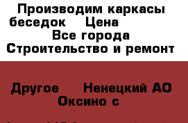 Производим каркасы беседок. › Цена ­ 22 000 - Все города Строительство и ремонт » Другое   . Ненецкий АО,Оксино с.